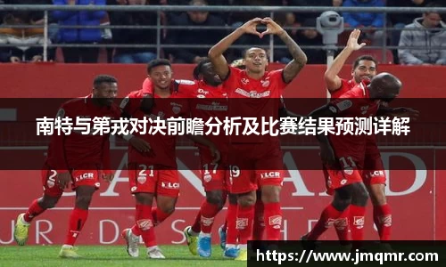 南特与第戎对决前瞻分析及比赛结果预测详解