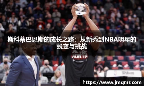 斯科蒂巴恩斯的成长之路:从新秀到NBA明星的蜕变与挑战