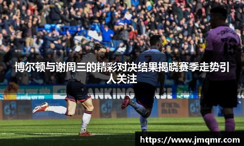 博尔顿与谢周三的精彩对决结果揭晓赛季走势引人关注