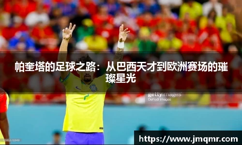 帕奎塔的足球之路：从巴西天才到欧洲赛场的璀璨星光