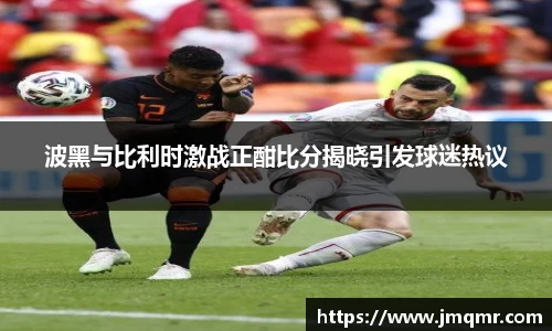 波黑与比利时激战正酣比分揭晓引发球迷热议