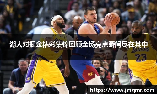 湖人对掘金精彩集锦回顾全场亮点瞬间尽在其中