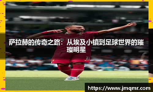 萨拉赫的传奇之路：从埃及小镇到足球世界的璀璨明星