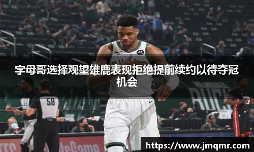 字母哥选择观望雄鹿表现拒绝提前续约以待夺冠机会