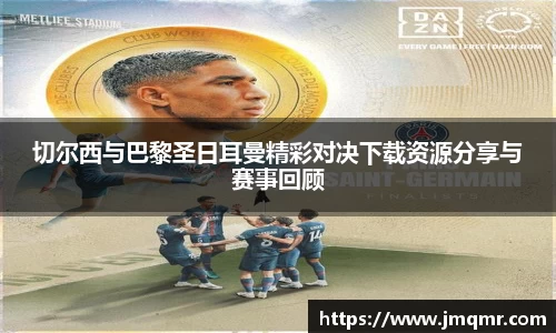 切尔西与巴黎圣日耳曼精彩对决下载资源分享与赛事回顾