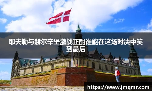 耶夫勒与赫尔辛堡激战正酣谁能在这场对决中笑到最后