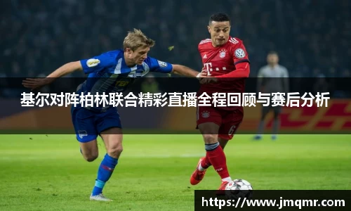 基尔对阵柏林联合精彩直播全程回顾与赛后分析