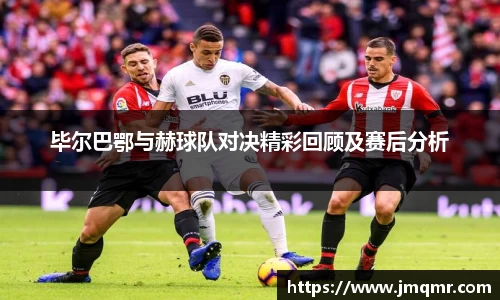 毕尔巴鄂与赫球队对决精彩回顾及赛后分析