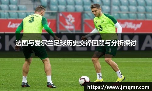 法国与爱尔兰足球历史交锋回顾与分析探讨