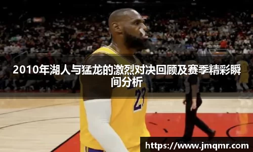 2010年湖人与猛龙的激烈对决回顾及赛季精彩瞬间分析