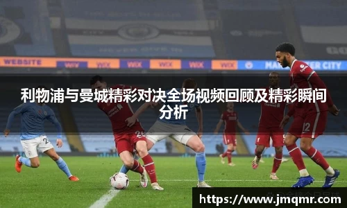 利物浦与曼城精彩对决全场视频回顾及精彩瞬间分析