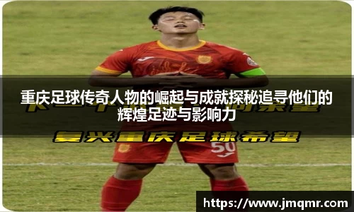 重庆足球传奇人物的崛起与成就探秘追寻他们的辉煌足迹与影响力