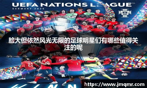 脸大但依然风光无限的足球明星们有哪些值得关注的呢