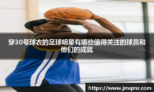 穿30号球衣的足球明星有哪些值得关注的球员和他们的成就