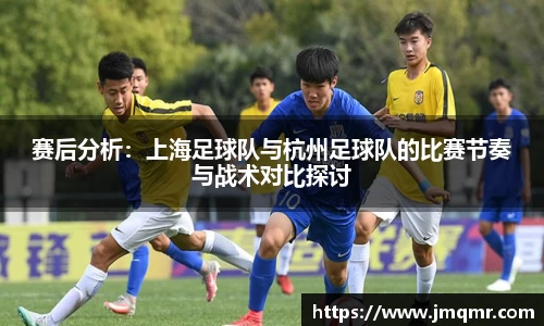 赛后分析：上海足球队与杭州足球队的比赛节奏与战术对比探讨