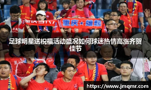 足球明星送祝福活动盛况如何球迷热情高涨齐贺佳节